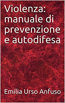Violenza: manuale di prevenzione e autodifesa - di Emilia Urso Anfuso 